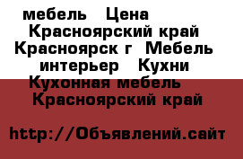 мебель › Цена ­ 1 000 - Красноярский край, Красноярск г. Мебель, интерьер » Кухни. Кухонная мебель   . Красноярский край